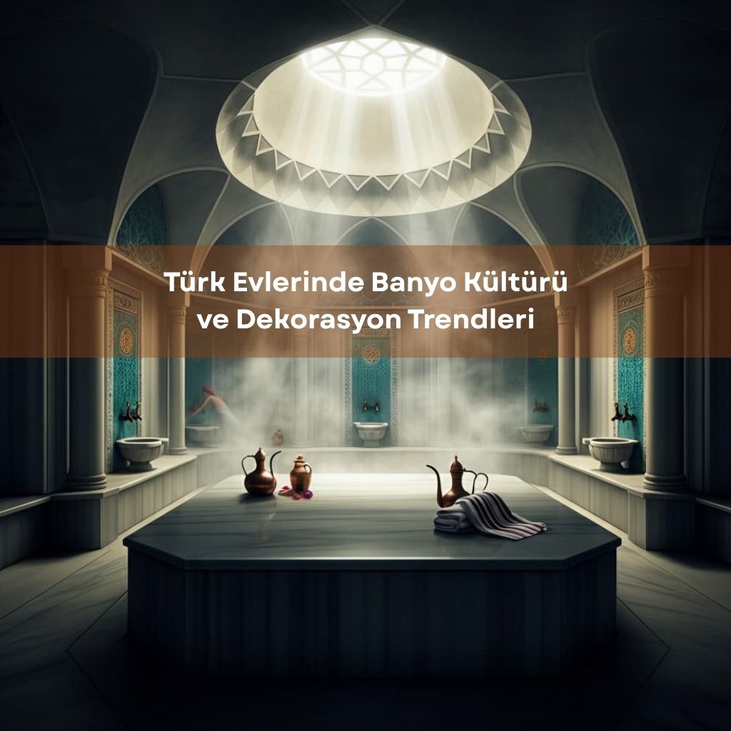 Türk Evlerinde Banyo Kültürü ve Dekorasyon Trendleri (2025 Rehberi)
